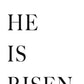 He is Risen